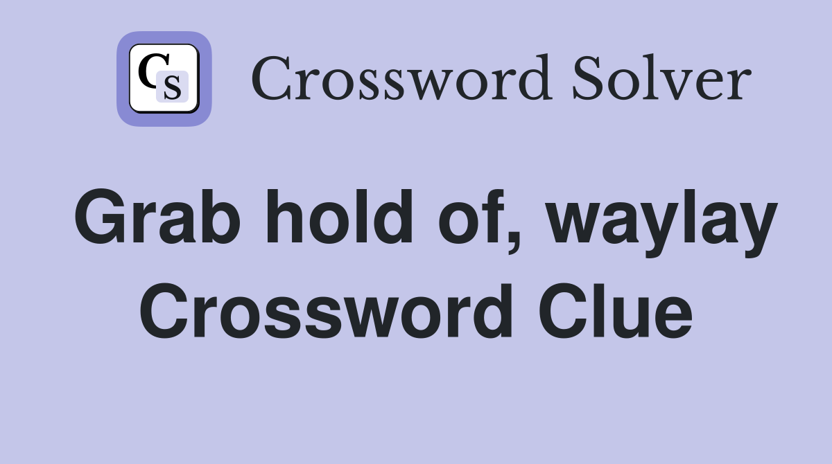 Grab hold of, waylay Crossword Clue