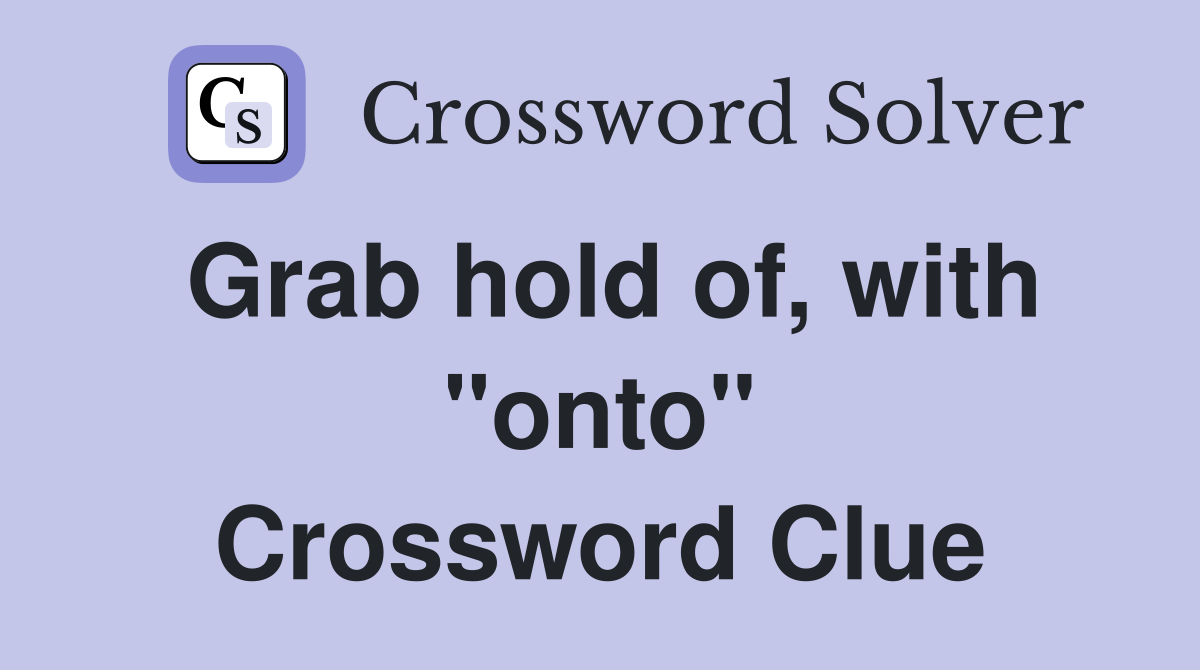 Grab hold of, with "onto" Crossword Clue