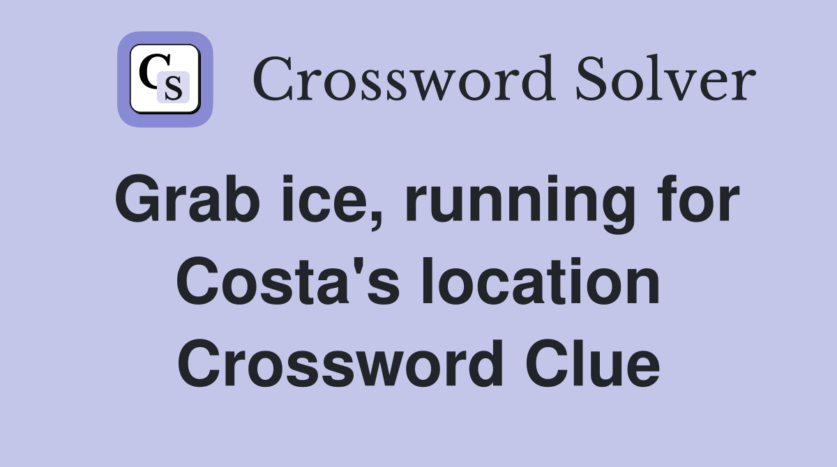Grab ice, running for Costa's location Crossword Clue