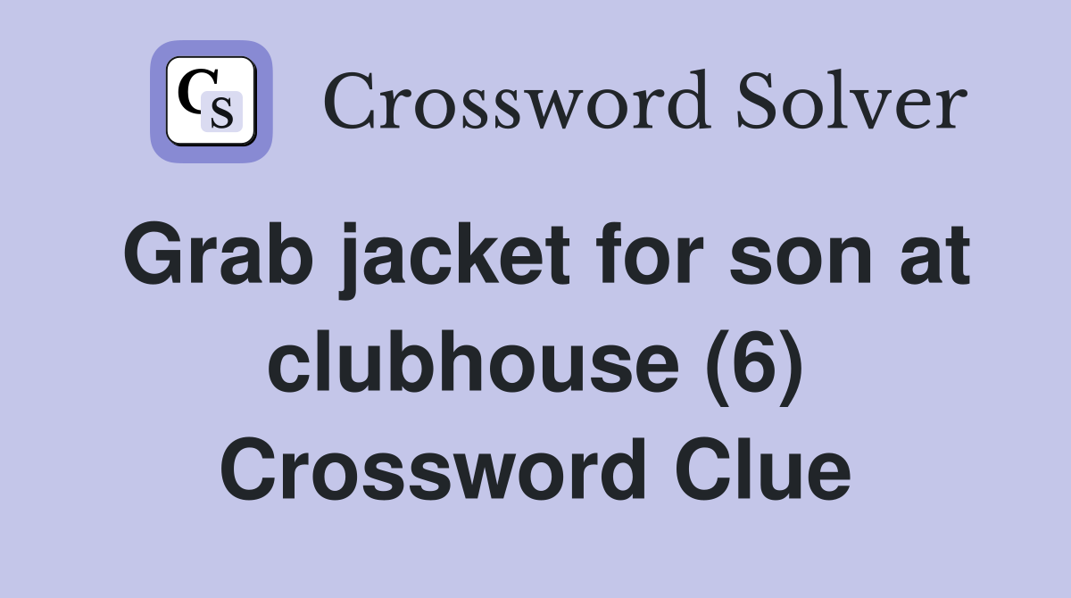 Grab jacket for son at clubhouse (6) Crossword Clue