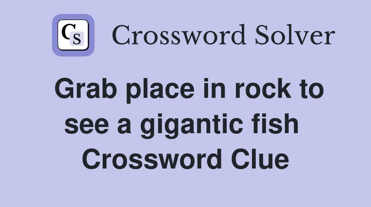 Grab place in rock to see a gigantic fish  Crossword Clue