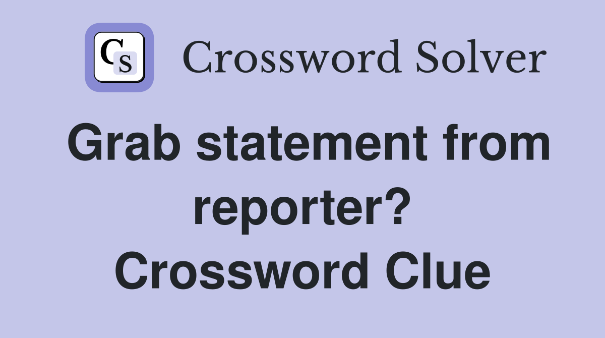Grab statement from reporter? Crossword Clue