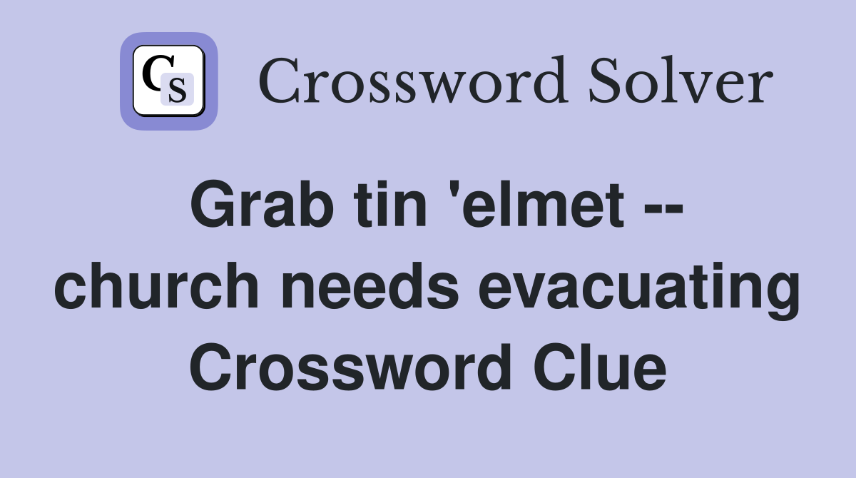 Grab tin 'elmet -- church needs evacuating Crossword Clue