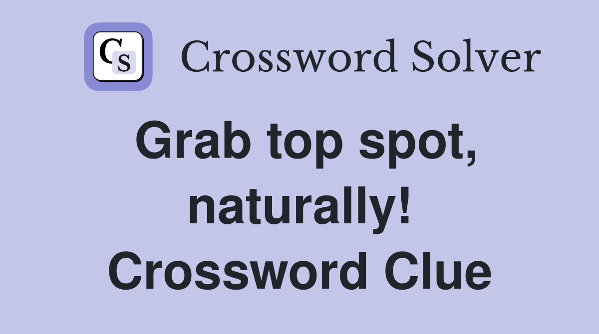 Grab top spot, naturally! Crossword Clue