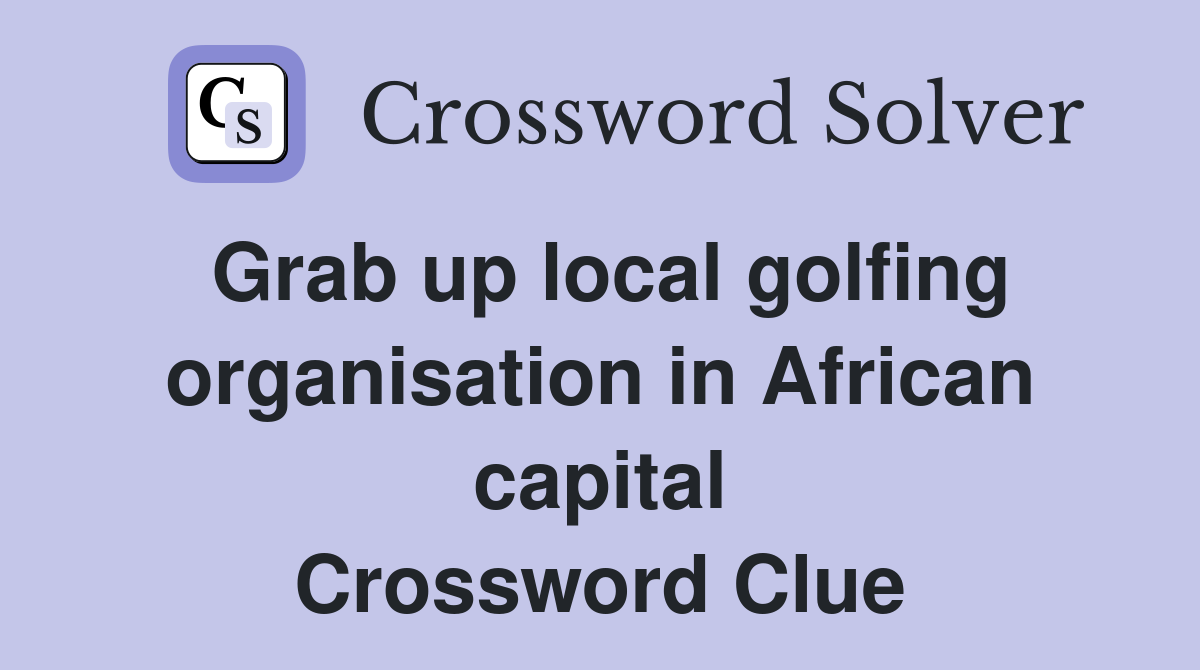 Grab up local golfing organisation in African capital Crossword Clue
