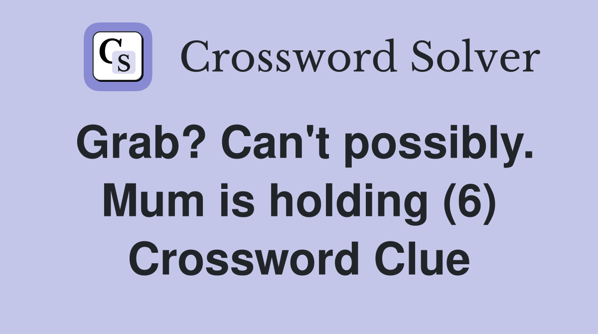 Grab? Can't possibly. Mum is holding (6) Crossword Clue