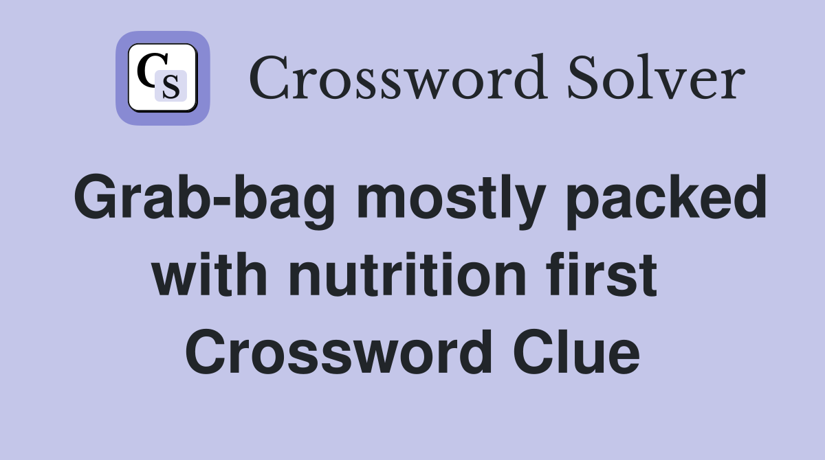 Grab-bag mostly packed with nutrition first  Crossword Clue
