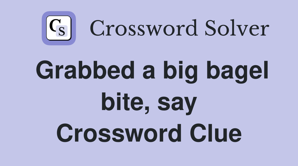 Grabbed a big bagel bite, say Crossword Clue