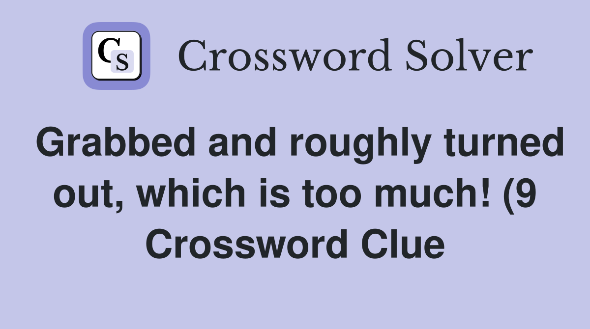 Grabbed and roughly turned out which is too much (9) Crossword Clue Grabbed and roughly turned out which is too much (9) Crossword Clue