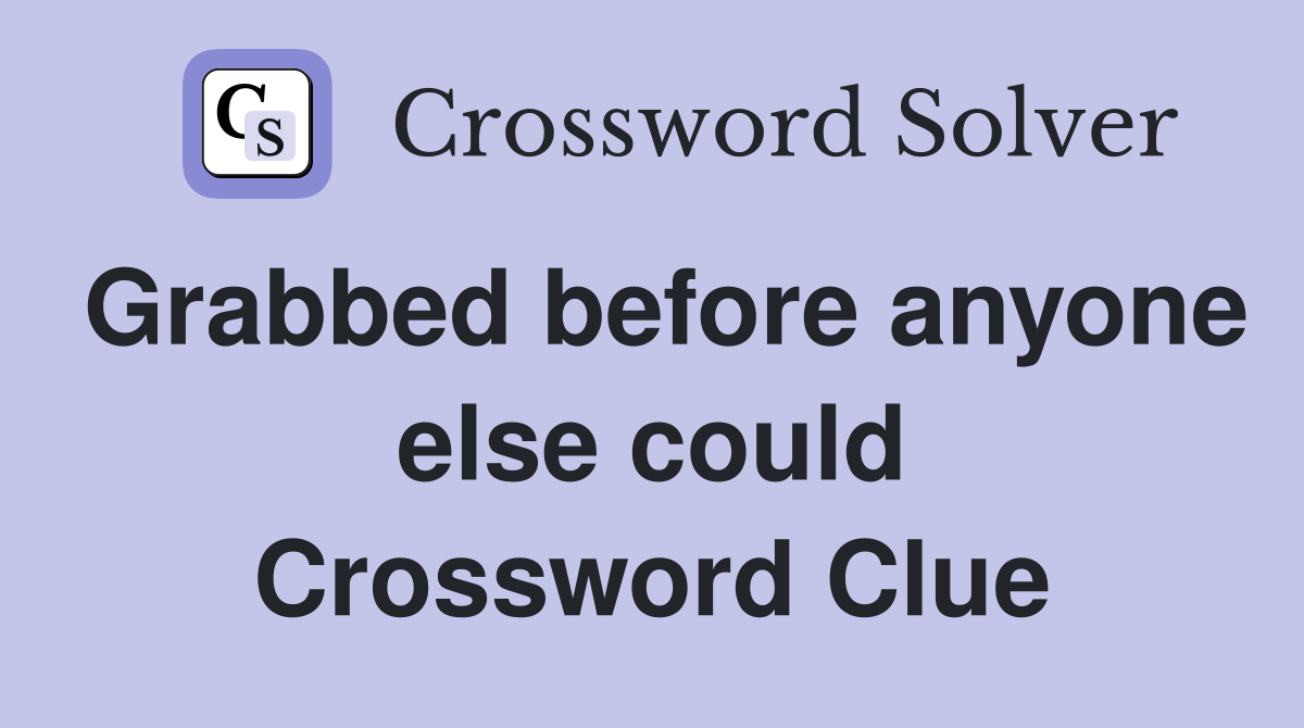 Grabbed before anyone else could Crossword Clue