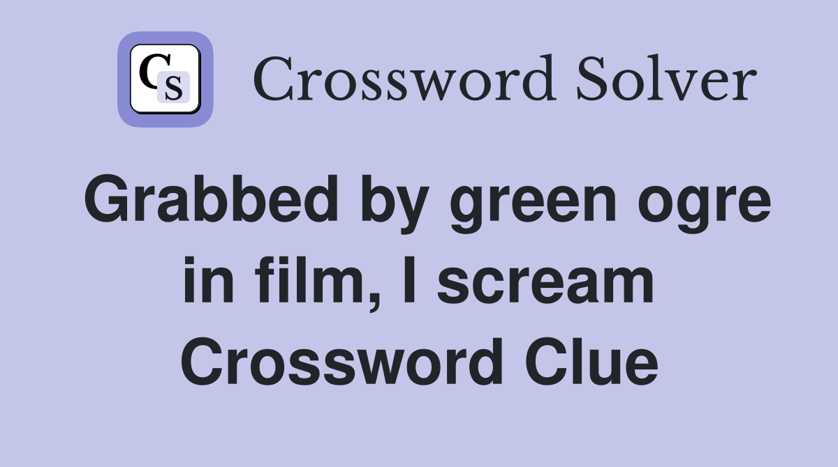 Grabbed by green ogre in film, I scream Crossword Clue