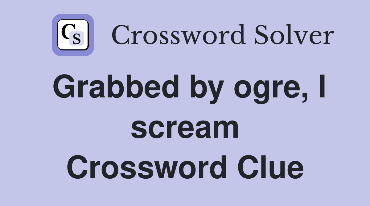 Grabbed by ogre, I scream Crossword Clue