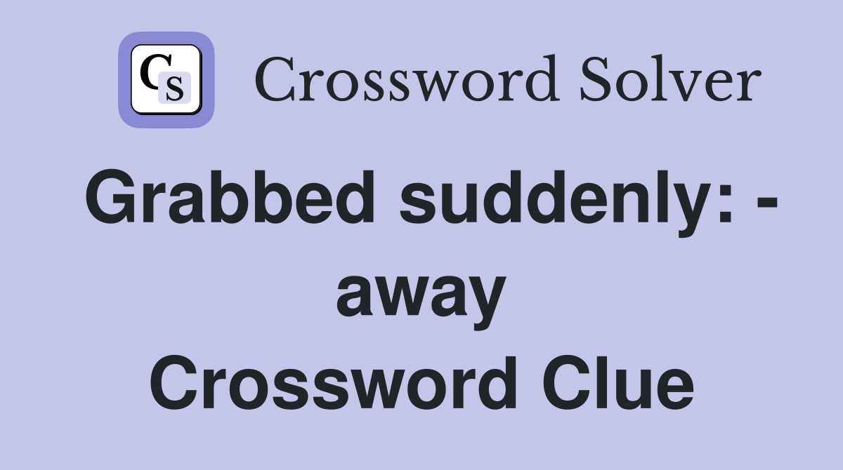 Grabbed suddenly: - away Crossword Clue