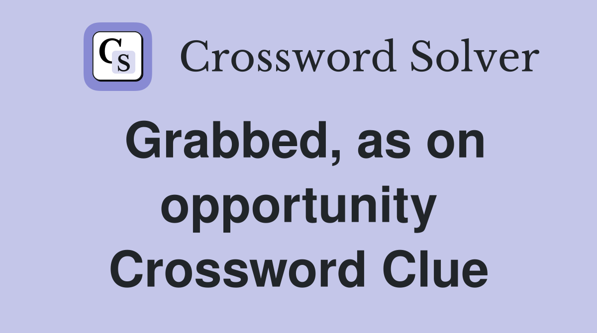 Grabbed, as on opportunity Crossword Clue