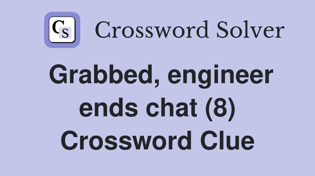 Grabbed, engineer ends chat (8) Crossword Clue