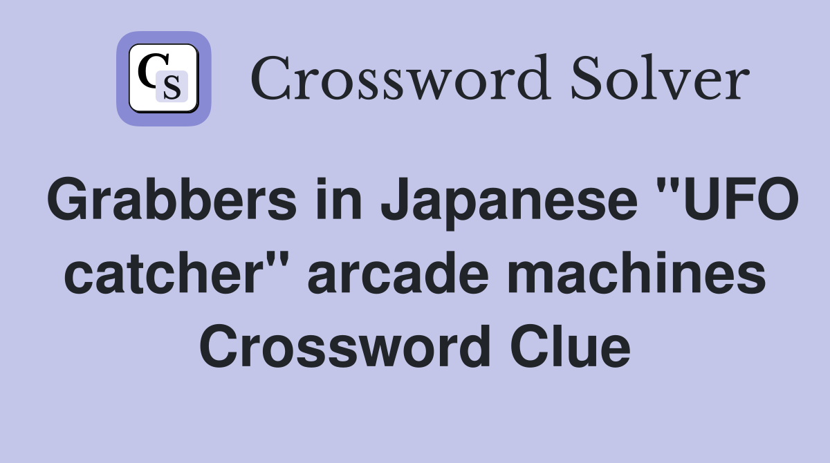 Grabbers in Japanese "UFO catcher" arcade machines Crossword Clue
