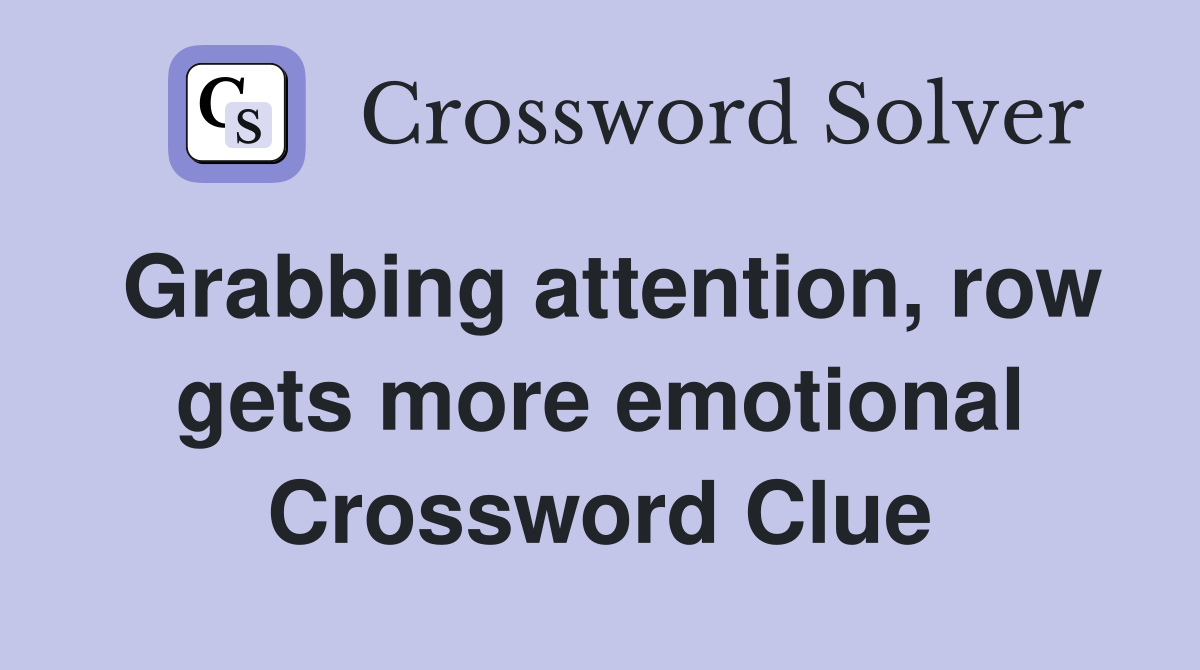 Grabbing attention, row gets more emotional Crossword Clue