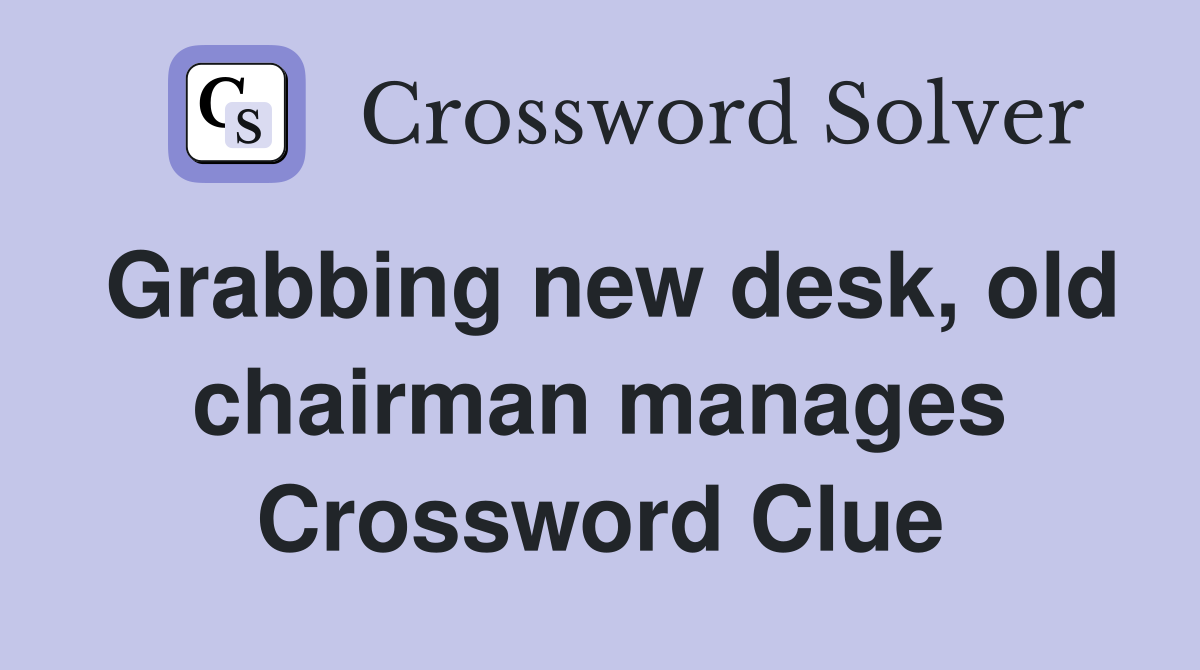 Grabbing new desk, old chairman manages Crossword Clue