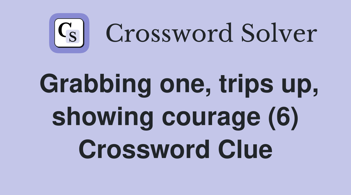 Grabbing one, trips up, showing courage (6) Crossword Clue
