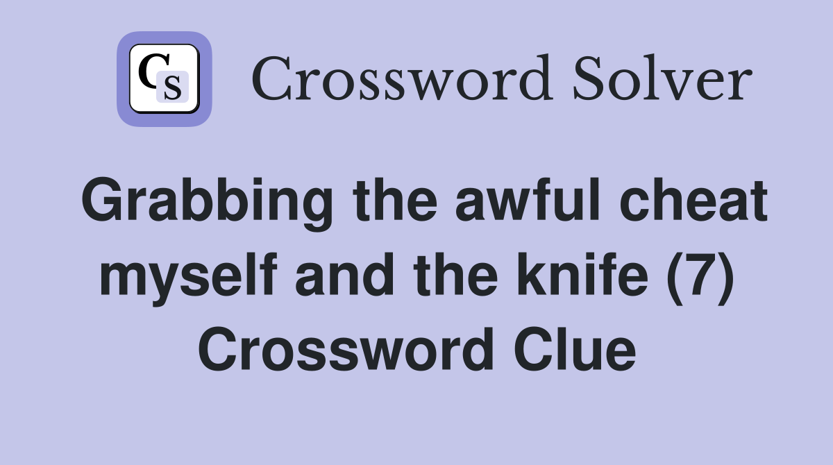 Grabbing the awful cheat myself and the knife (7) Crossword Clue