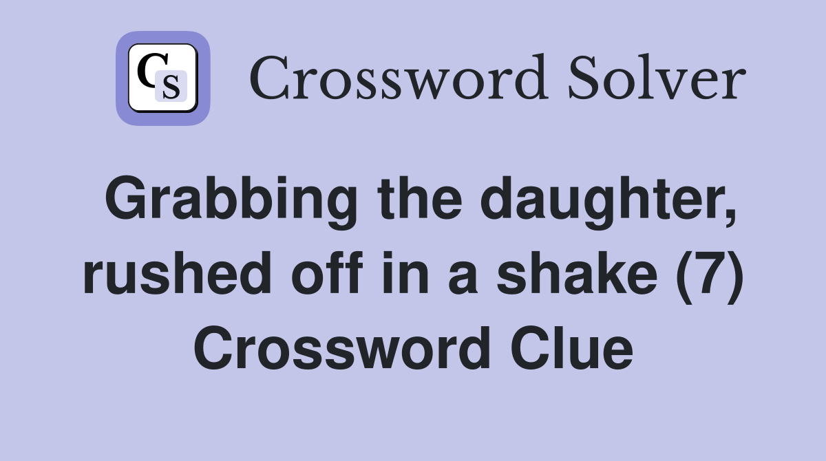 Grabbing the daughter, rushed off in a shake (7) Crossword Clue