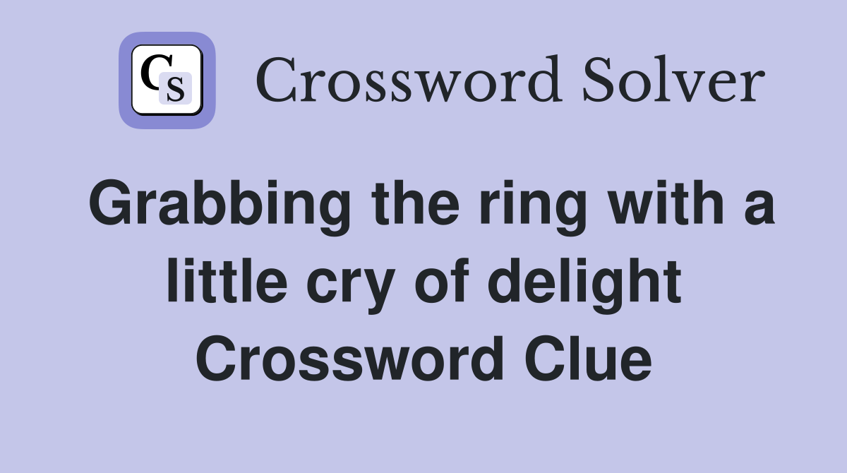 Grabbing the ring with a little cry of delight Crossword Clue