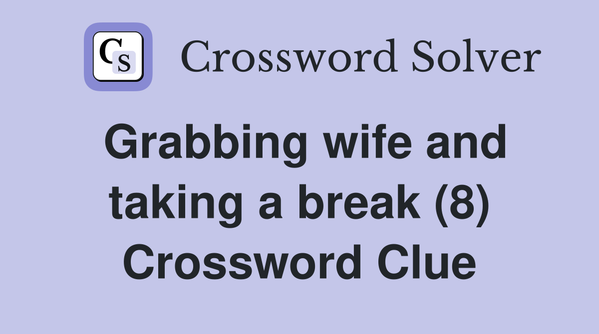 Grabbing wife and taking a break (8) Crossword Clue