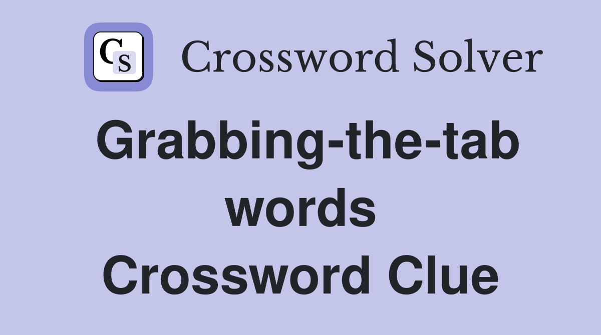 Grabbing-the-tab words Crossword Clue