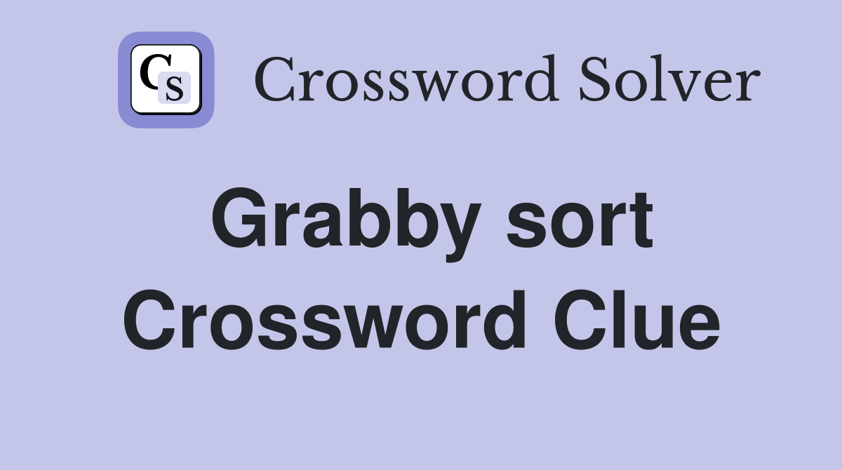 Grabby sort Crossword Clue