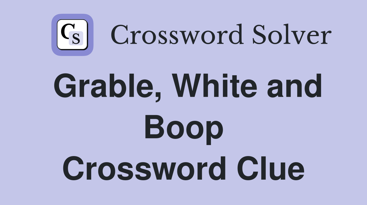 Grable, White and Boop Crossword Clue