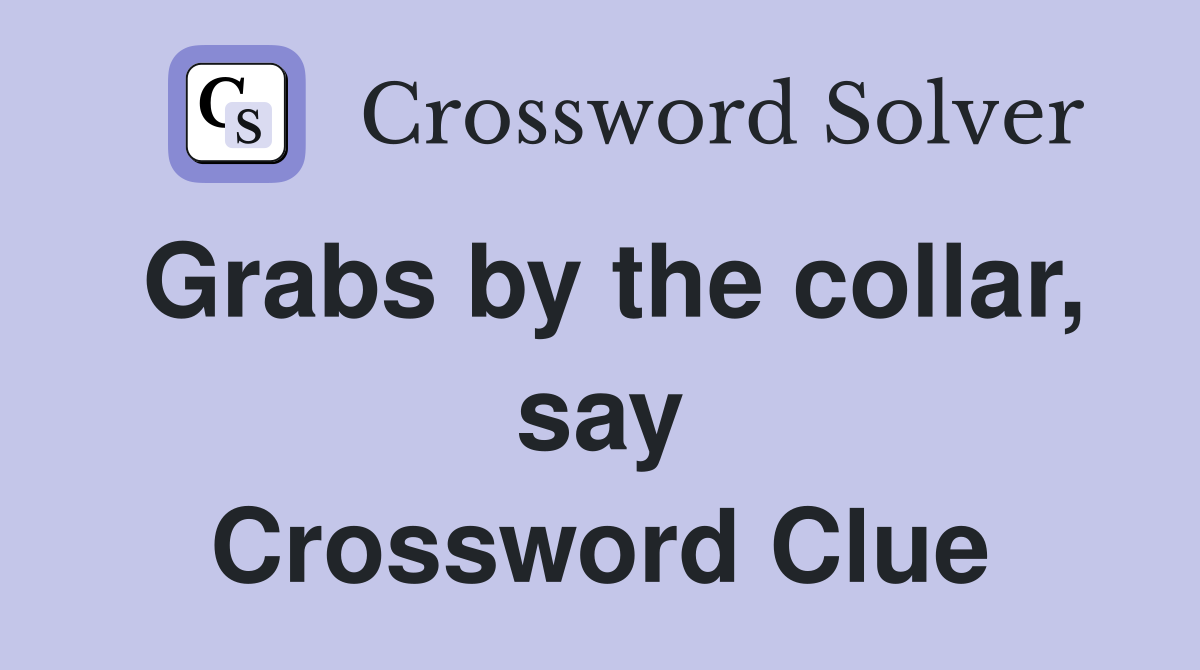 Grabs by the collar, say Crossword Clue