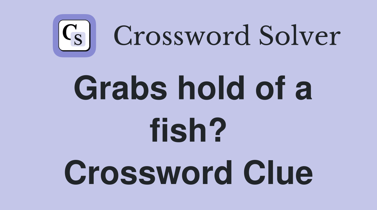 Grabs hold of a fish? Crossword Clue