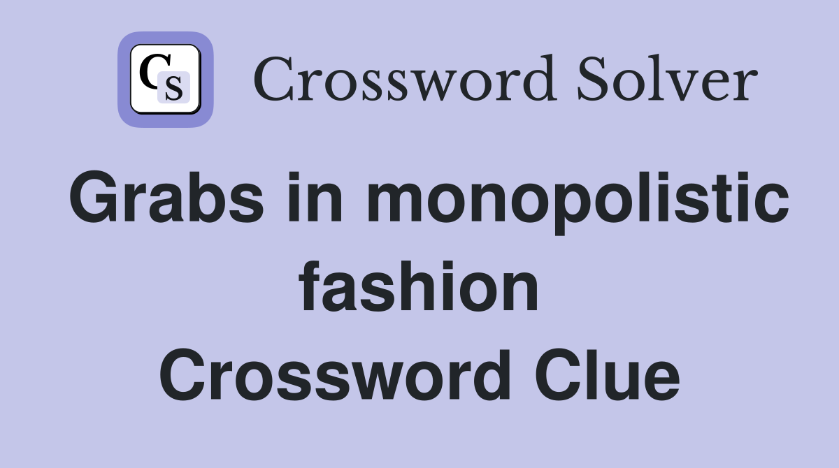 Grabs in monopolistic fashion Crossword Clue