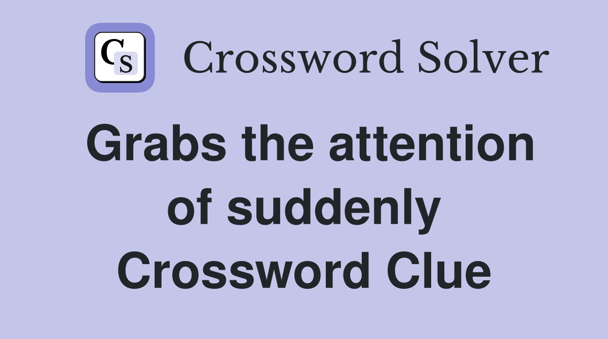 Grabs the attention of suddenly Crossword Clue