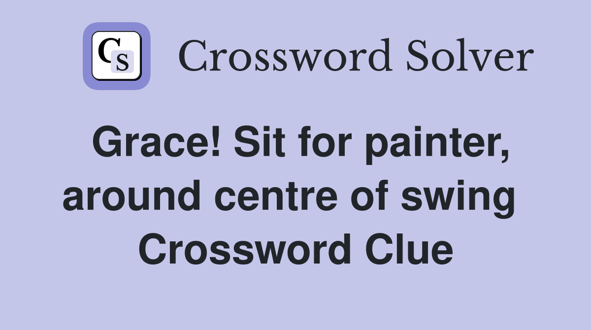 Grace! Sit for painter, around centre of swing  Crossword Clue
