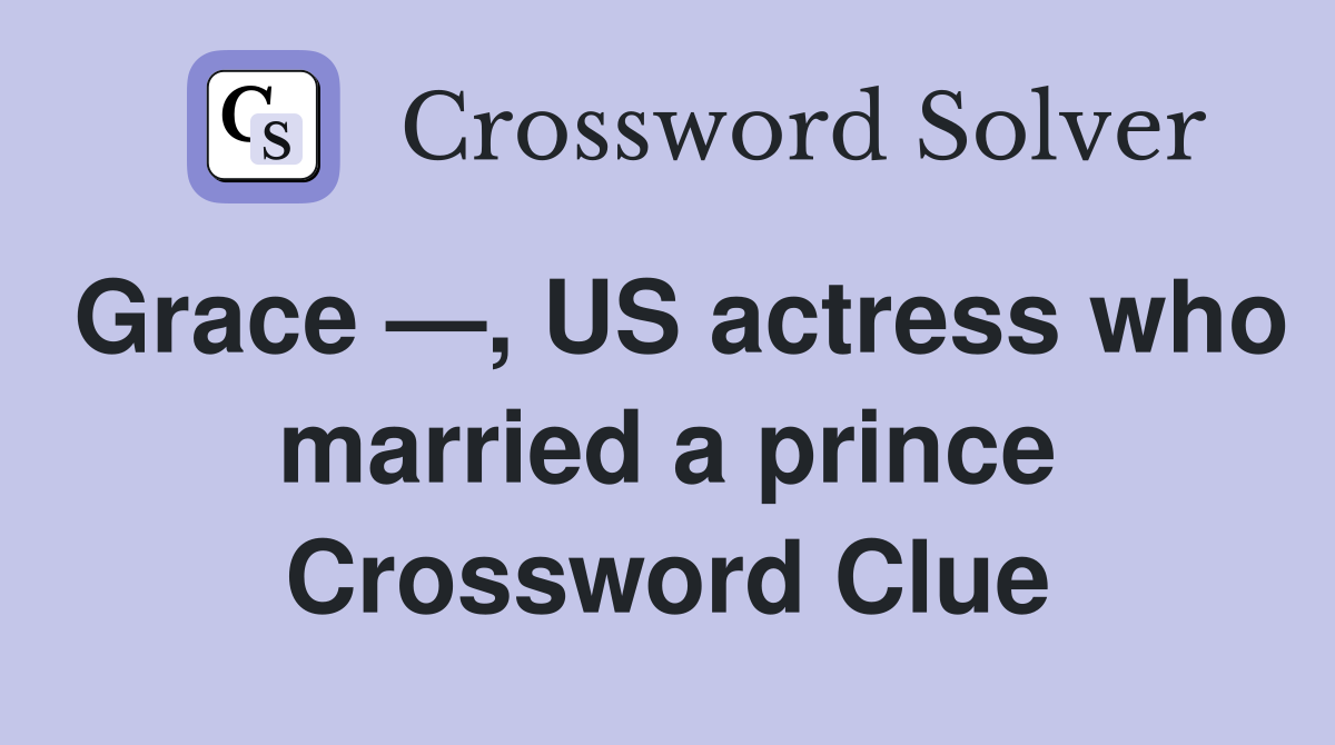Grace —, US actress who married a prince Crossword Clue