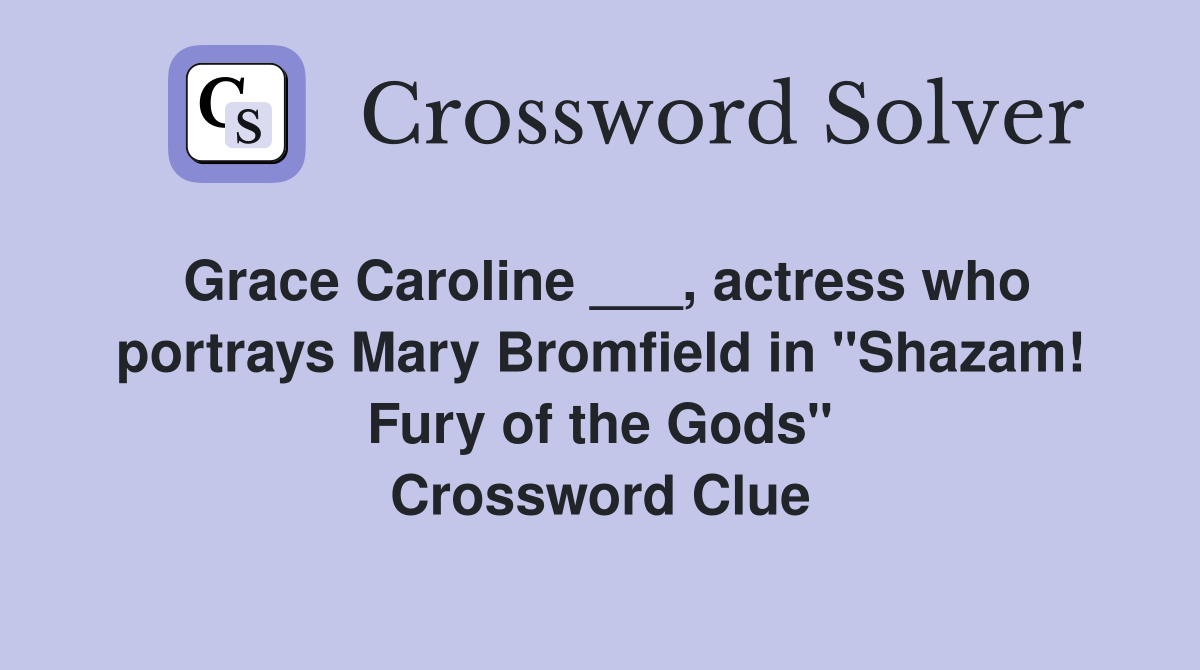 Grace Caroline ___, actress who portrays Mary Bromfield in "Shazam! Fury of the Gods" Crossword Clue
