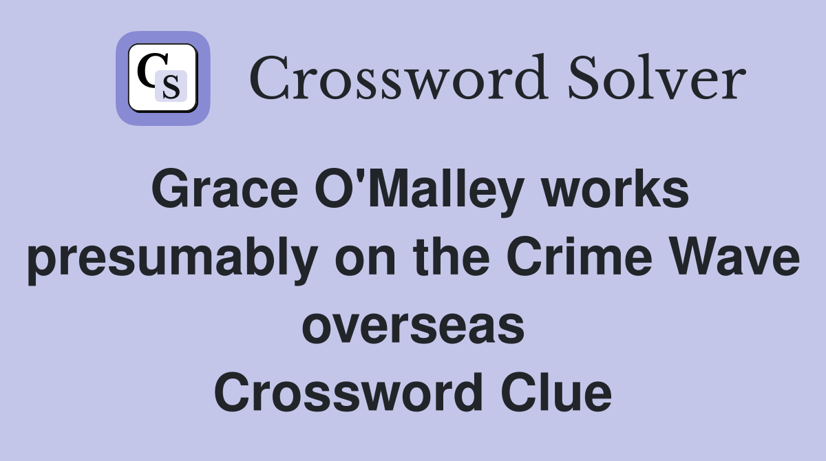 Grace O'Malley works presumably on the Crime Wave overseas Crossword Clue