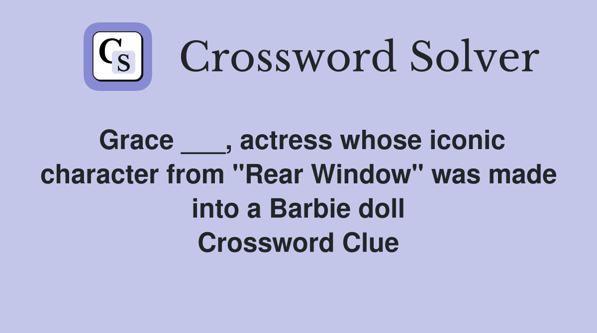 Grace ___, actress whose iconic character from "Rear Window" was made into a Barbie doll Crossword Clue