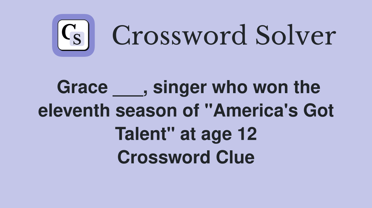 Grace ___, singer who won the eleventh season of "America's Got Talent" at age 12 Crossword Clue