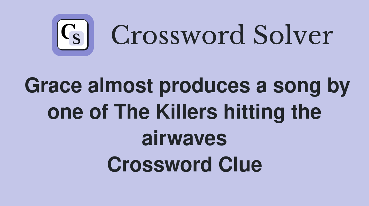 Grace almost produces a song by one of The Killers hitting the airwaves Crossword Clue