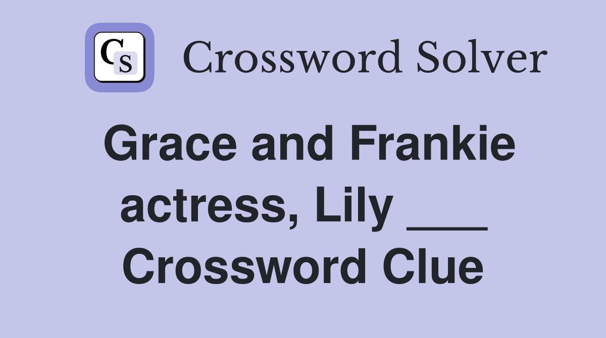Grace and Frankie actress, Lily ___ Crossword Clue