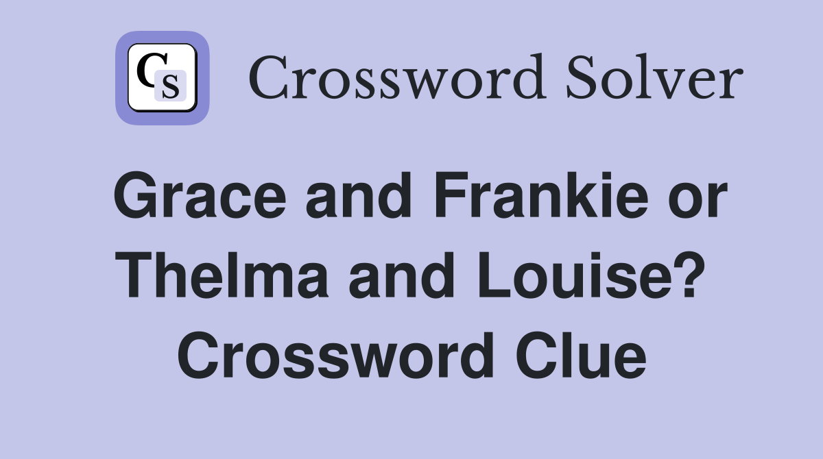 Grace and Frankie or Thelma and Louise? Crossword Clue