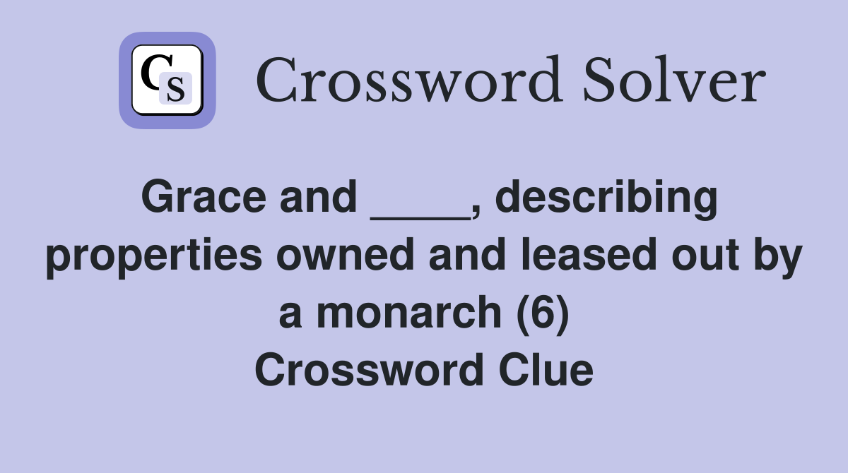 Grace and ____, describing properties owned and leased out by a monarch (6) Crossword Clue