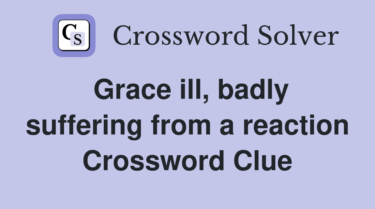 Grace ill, badly suffering from a reaction Crossword Clue