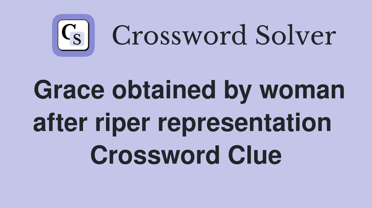 Grace obtained by woman after riper representation  Crossword Clue