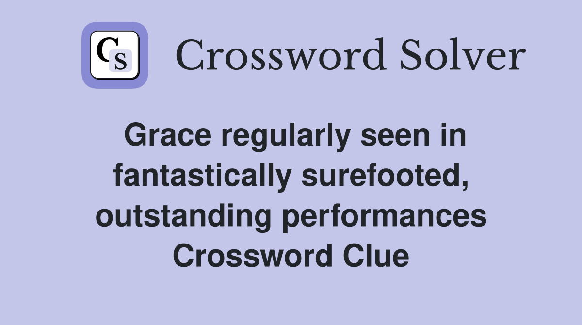 Grace regularly seen in fantastically surefooted, outstanding performances Crossword Clue