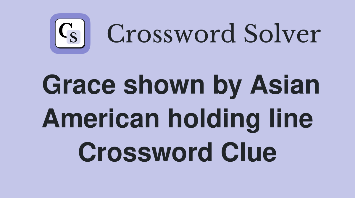 Grace shown by Asian American holding line Crossword Clue
