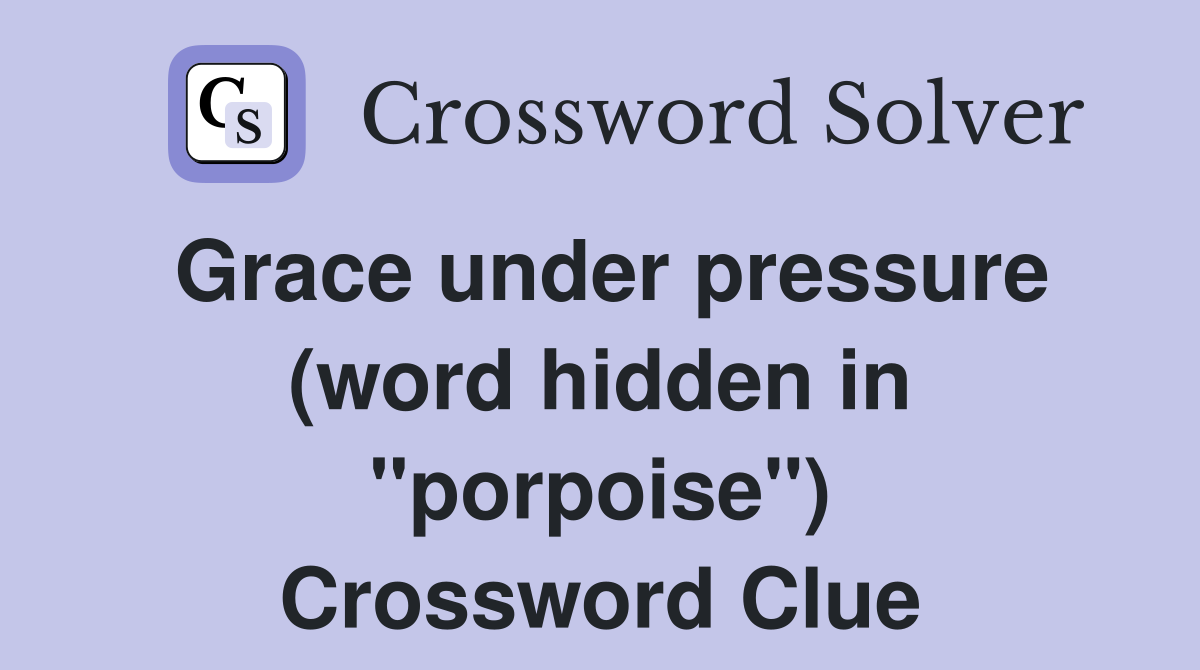 Grace under pressure (word hidden in "porpoise") Crossword Clue