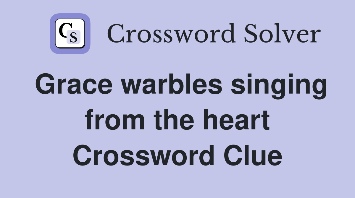Grace warbles singing from the heart Crossword Clue